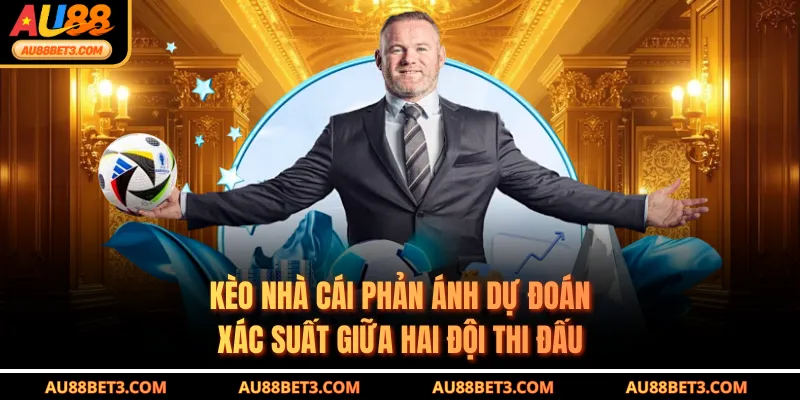 Kèo nhà cái phản ánh dự đoán xác suất giữa hai đội thi đấu