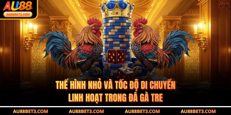 Thể hình nhỏ và tốc độ di chuyển linh hoạt trong đá gà tre